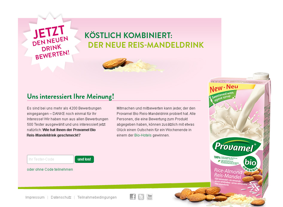 ﻿provamel-tester.de. Testaktion für den Provamel Reismandeldrink. Die Aktion war in drei Phasen gegliedert, die alle im Rahmen dieser MicroSite abgewickelt wurden: Bewerbung, Bewertung, Auswertung. Die erfassten Kundendaten wurden automatisch mit der Provamel CRM-Datenbank synchronisiert (speichern und synchronisieren ist in der Archivkopie deaktiviert).